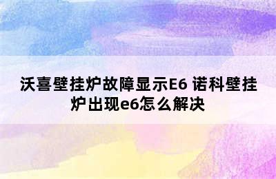 沃喜壁挂炉故障显示E6 诺科壁挂炉出现e6怎么解决